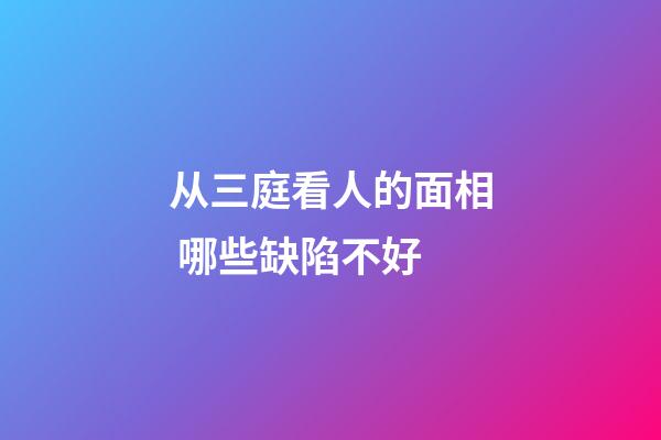 从三庭看人的面相 哪些缺陷不好